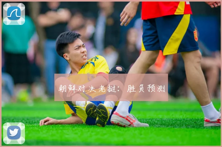 开云Kaiyun综合app网站登录 - 朝鲜对决老挝：胜负预测