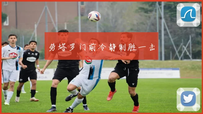 开云Kaiyun综合app网站登录 - 劳塔罗门前冷静制胜一击