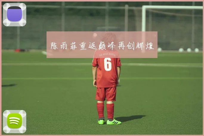 开云Kaiyun综合app网站登录 - 陈雨菲重返巅峰再创辉煌