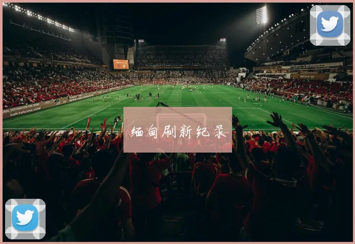 开云Kaiyun综合app网站登录 - 缅甸刷新纪录