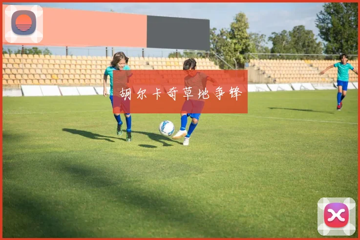 开云Kaiyun综合app网站登录 - 胡尔卡奇草地争锋