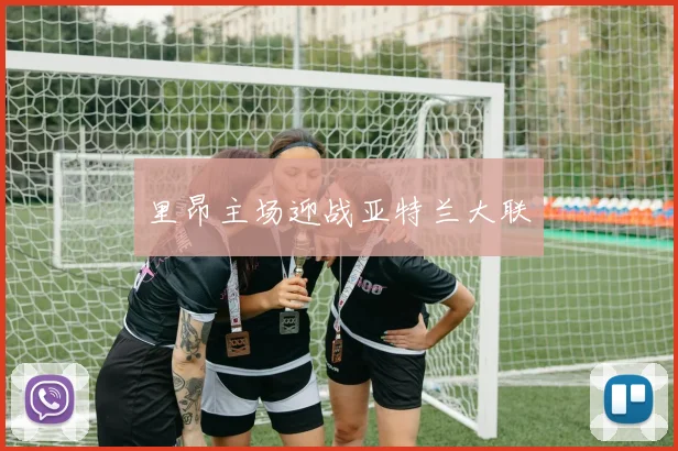 开云Kaiyun综合app网站登录 - 里昂主场迎战亚特兰大联