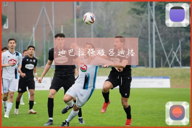 开云Kaiyun综合app网站登录 - 迪巴拉强碰吕迪格