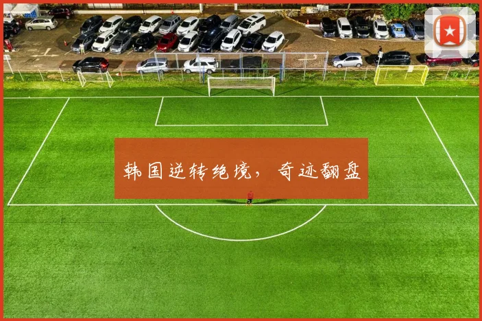 开云Kaiyun综合app网站登录 - 韩国逆转绝境，奇迹翻盘