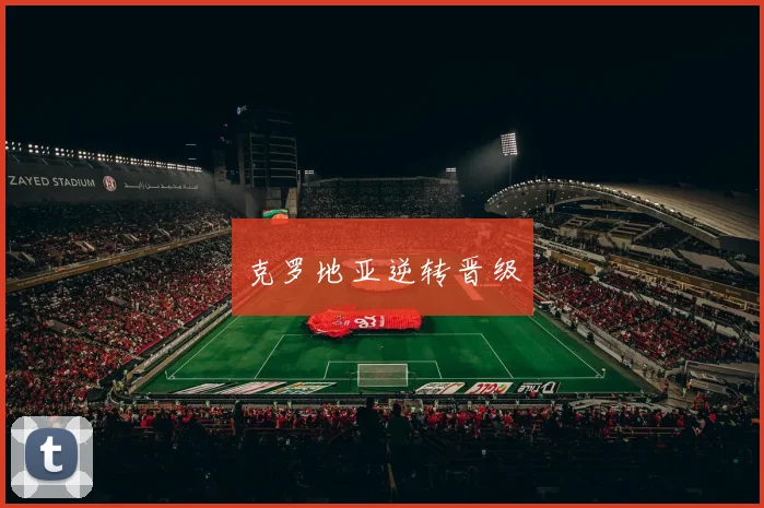 开云Kaiyun综合app网站登录 - 克罗地亚逆转晋级