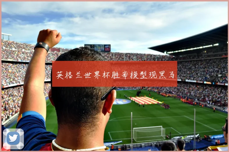 开云Kaiyun综合app网站登录 - 英格兰世界杯胜率模型现黑马