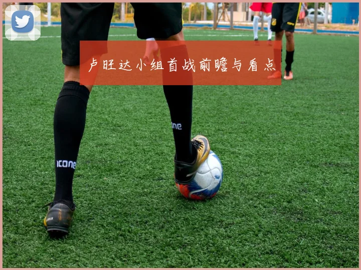 开云Kaiyun综合app网站登录 - 卢旺达小组首战前瞻与看点