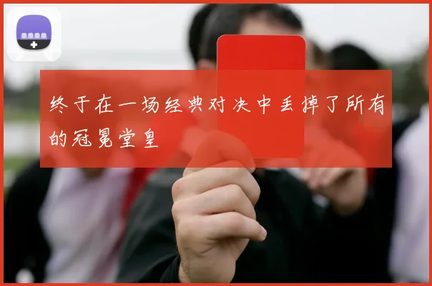 开云Kaiyun综合app网站登录 - 终于在一场经典对决中丢掉了所有的冠冕堂皇