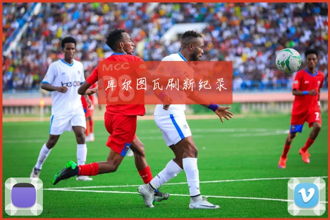 开云Kaiyun综合app网站登录 - 库尔图瓦刷新纪录