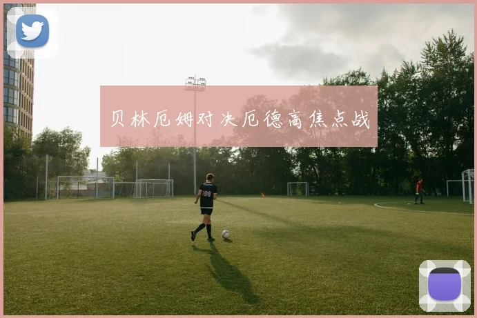 开云Kaiyun综合app网站登录 - 贝林厄姆对决厄德高焦点战