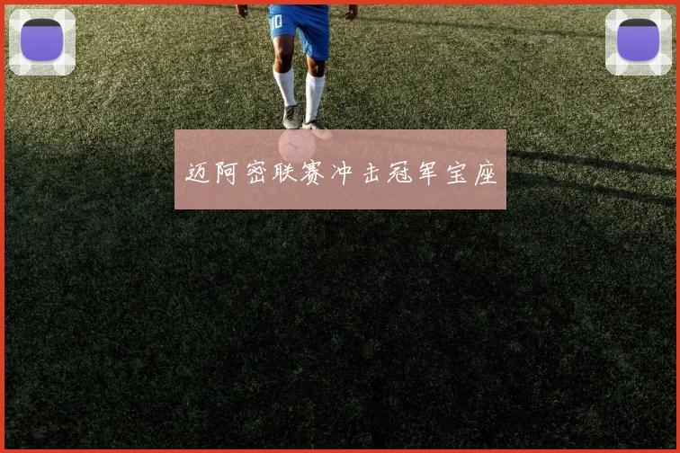 开云Kaiyun综合app网站登录 - 迈阿密联赛冲击冠军宝座
