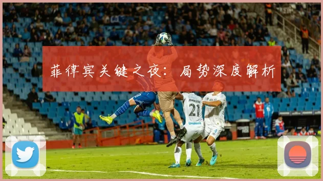 开云Kaiyun综合app网站登录 - 菲律宾关键之夜：局势深度解析