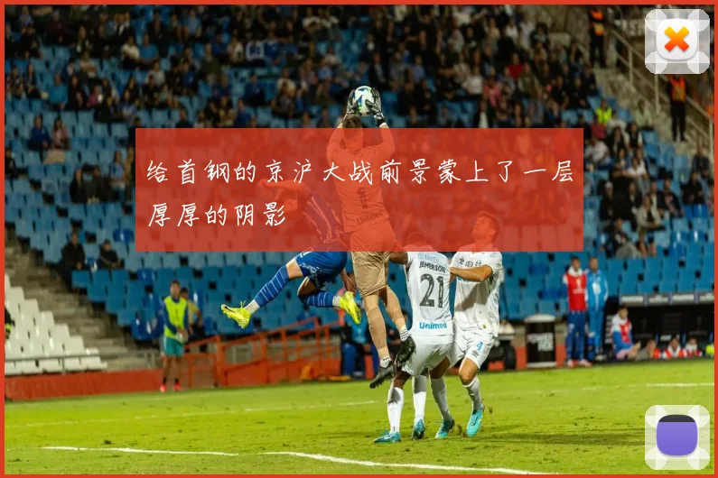 开云Kaiyun综合app网站登录 - 给首钢的京沪大战前景蒙上了一层厚厚的阴影