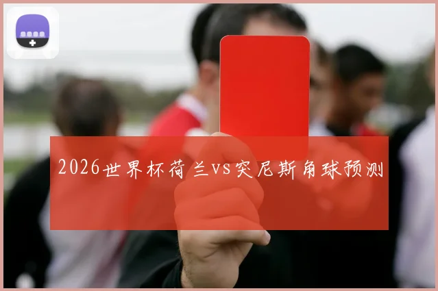 2026世界杯荷兰vs突尼斯角球预测