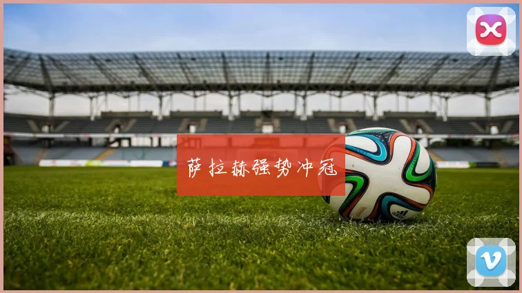开云Kaiyun综合app网站登录 - 萨拉赫强势冲冠