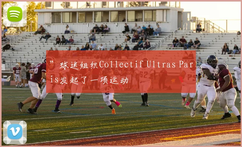 开云Kaiyun综合app网站登录 - ”球迷组织Collectif Ultras Paris发起了一项运动