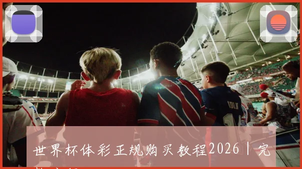 开云Kaiyun综合app网站登录 - 世界杯体彩正规购买教程2026｜完整流程