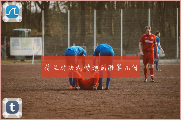 开云Kaiyun综合app网站登录 - 荷兰对决科特迪瓦胜算几何