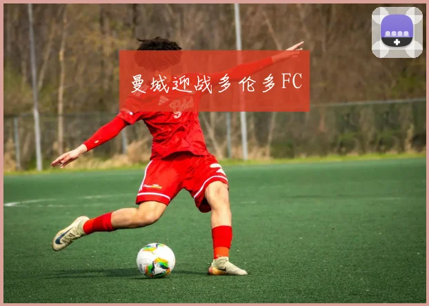 开云Kaiyun综合app网站登录 - 曼城迎战多伦多FC