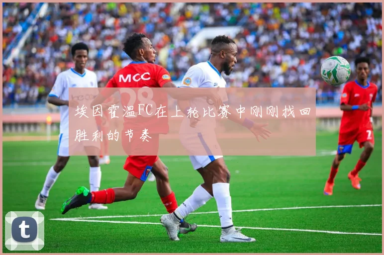 开云Kaiyun综合app网站登录 - 埃因霍温FC在上轮比赛中刚刚找回胜利的节奏