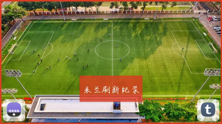 开云Kaiyun综合app网站登录 - 米兰刷新纪录
