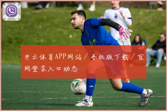开云Kaiyun综合app网站登录 - 开云体育APP网站／手机版下载／官网登录入口动态