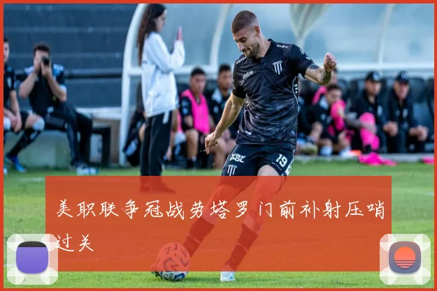 美职联争冠战劳塔罗门前补射压哨过关