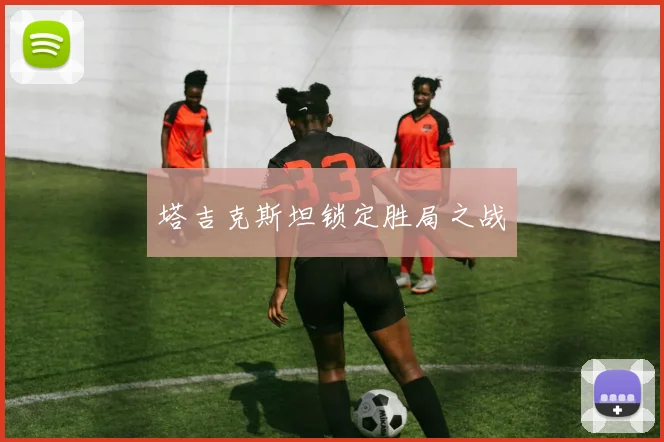 开云Kaiyun综合app网站登录 - 塔吉克斯坦锁定胜局之战