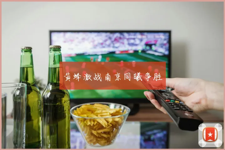 开云Kaiyun综合app网站登录 - 黄蜂激战南京同曦争胜