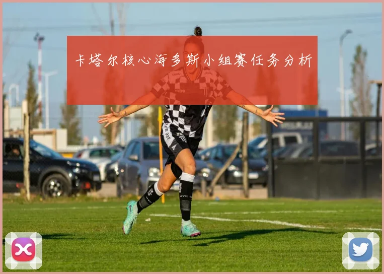 卡塔尔核心海多斯小组赛任务分析