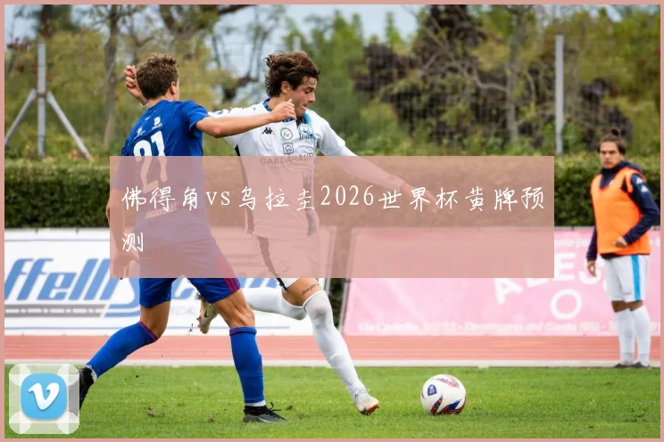 佛得角vs乌拉圭2026世界杯黄牌预测