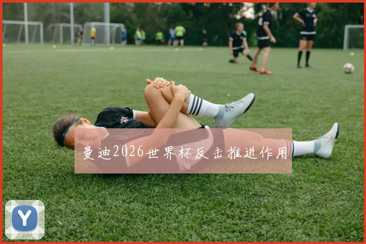曼迪2026世界杯反击推进作用