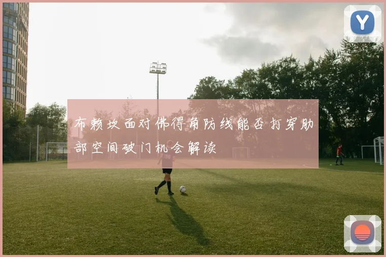 布赖坎面对佛得角防线能否打穿肋部空间破门机会解读