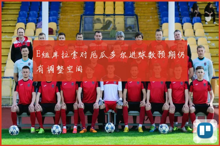 E组库拉索对厄瓜多尔进球数预期仍有调整空间