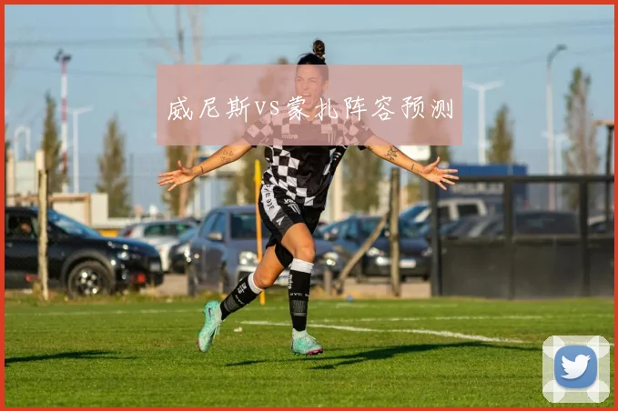 威尼斯vs蒙扎阵容预测