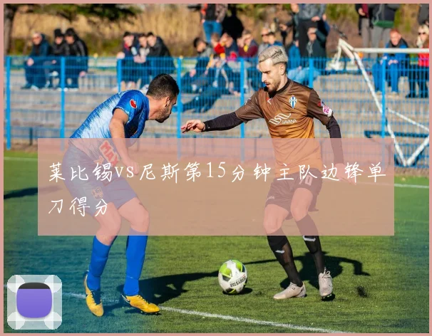 莱比锡vs尼斯第15分钟主队边锋单刀得分