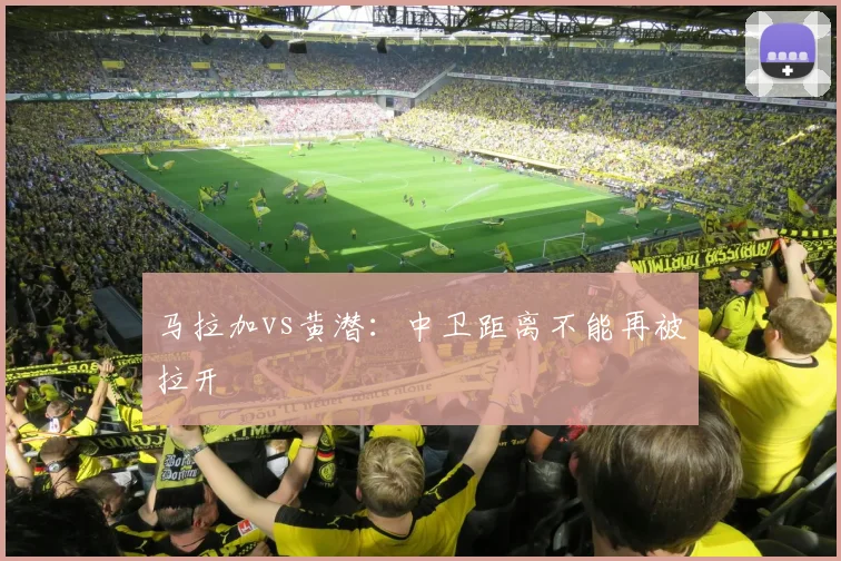 马拉加vs黄潜：中卫距离不能再被拉开