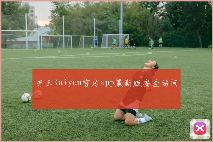 开云Kaiyun官方app最新版安全访问