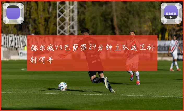 赫尔城vs巴萨第29分钟主队边卫补射得手