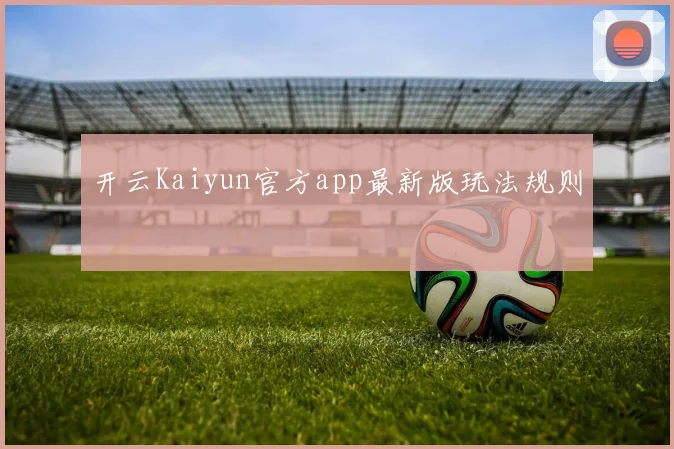 开云Kaiyun官方app最新版玩法规则