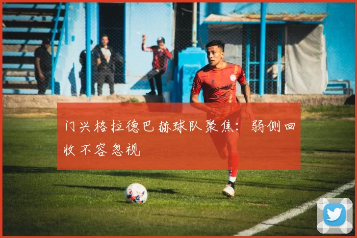 门兴格拉德巴赫球队聚焦:弱侧回收不容忽视