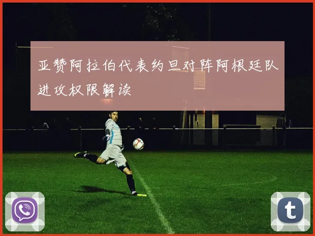 亚赞阿拉伯代表约旦对阵阿根廷队进攻权限解读