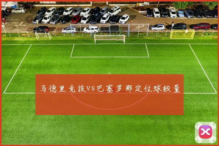 马德里竞技vs巴塞罗那定位球较量