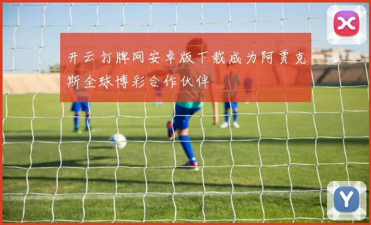 开云打牌网安卓版下载成为阿贾克斯全球博彩合作伙伴