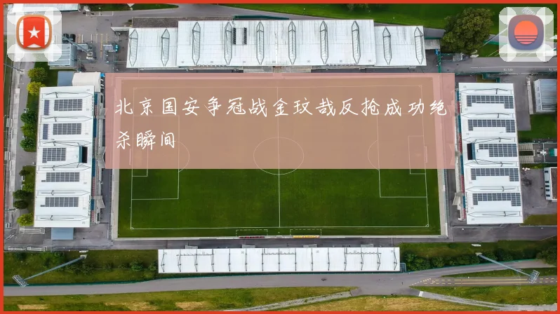 北京国安争冠战金玟哉反抢成功绝杀瞬间