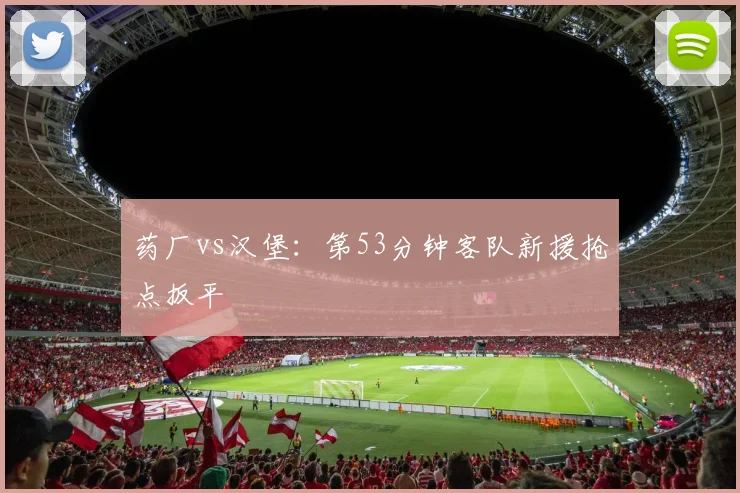 药厂vs汉堡:第53分钟客队新援抢点扳平