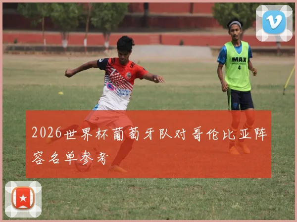 2026世界杯葡萄牙队对哥伦比亚阵容名单参考