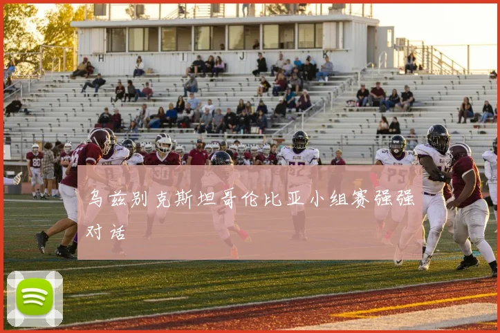 乌兹别克斯坦哥伦比亚小组赛强强对话