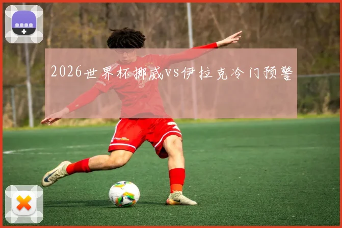 2026世界杯挪威vs伊拉克冷门预警